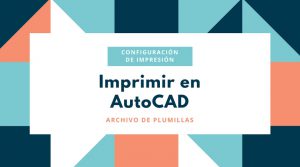 Imprimir_Autocad_Archivo_Plumillas